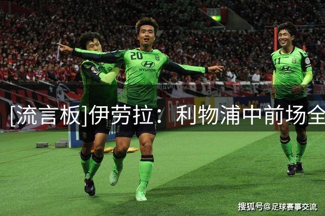 [流言板]伊劳拉：利物浦中前场全是实力顶尖球员，我要释放他们潜力